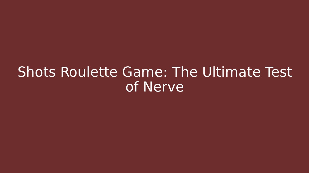 Shots Roulette Game: The Ultimate Test of Nerve