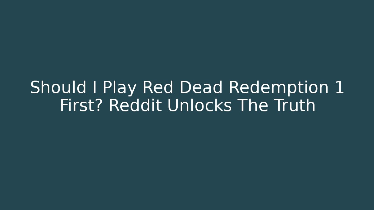 Should I Play Red Dead Redemption 1 First? Reddit Unlocks The Truth - Create More Assets