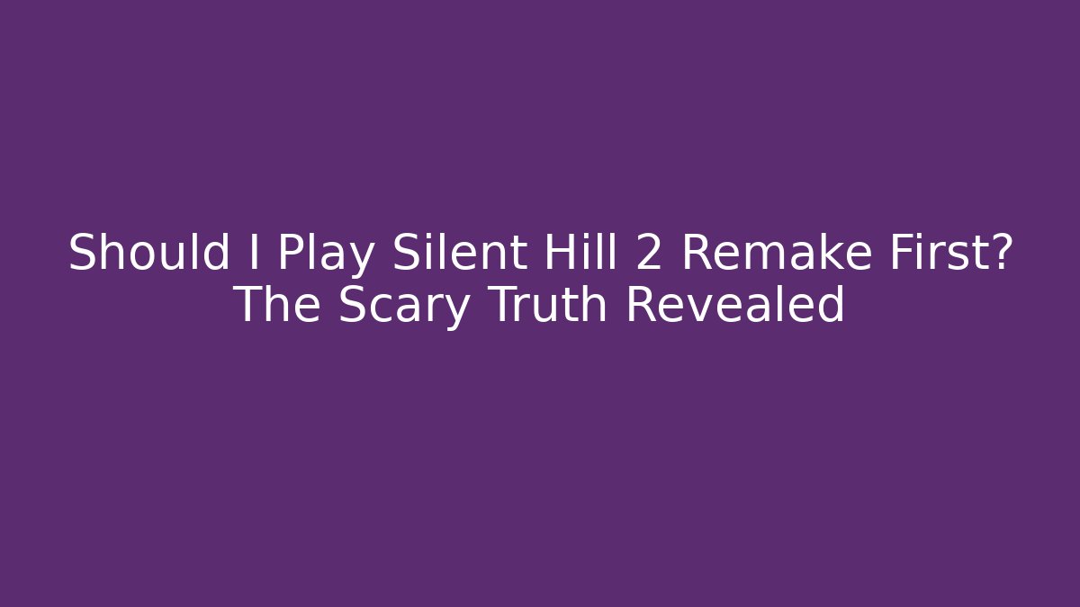 Should I Play Silent Hill 2 Remake First? The Scary Truth Revealed