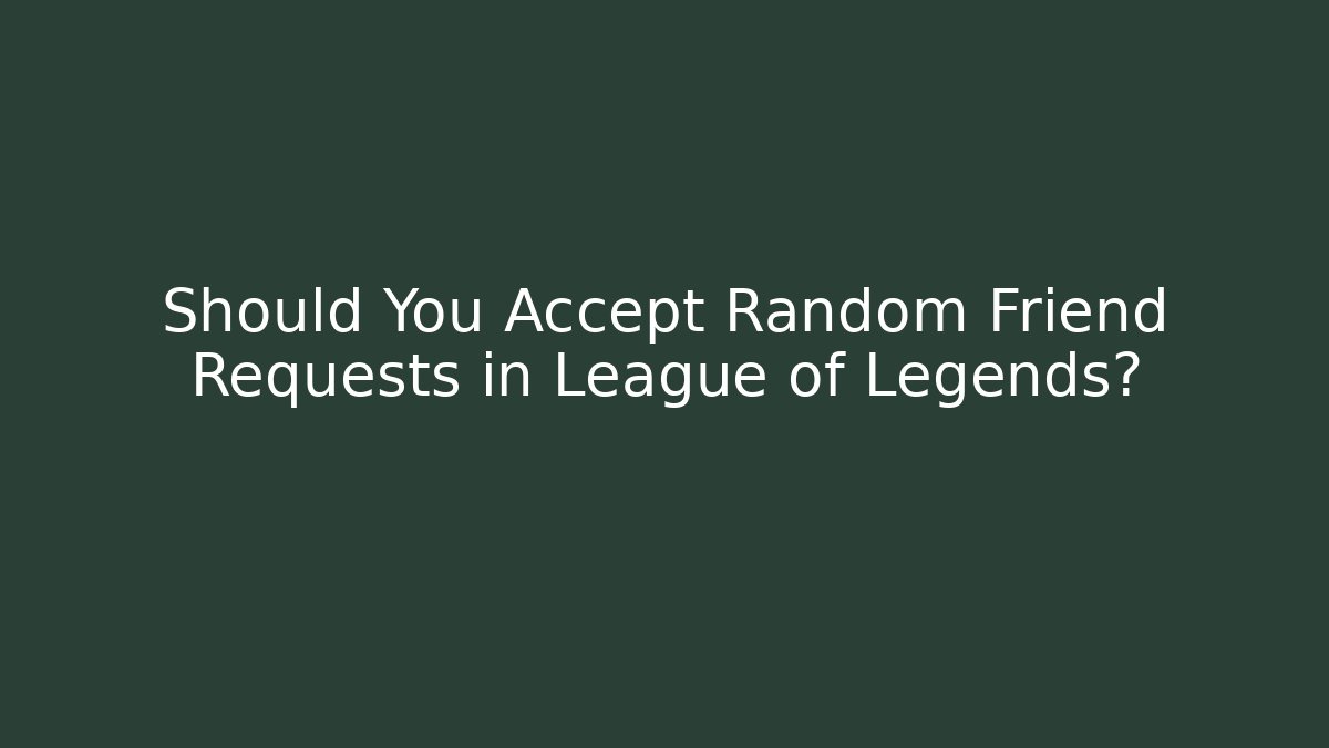 Should You Accept Random Friend Requests in League of Legends?