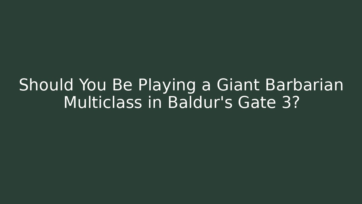 Should You Be Playing a Giant Barbarian Multiclass in Baldur’s Gate 3?