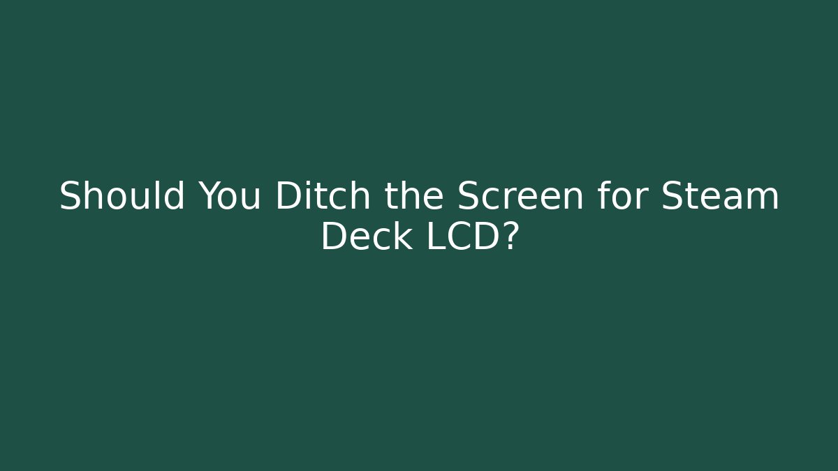 Should You Ditch the Screen for Steam Deck LCD? - Create More Assets