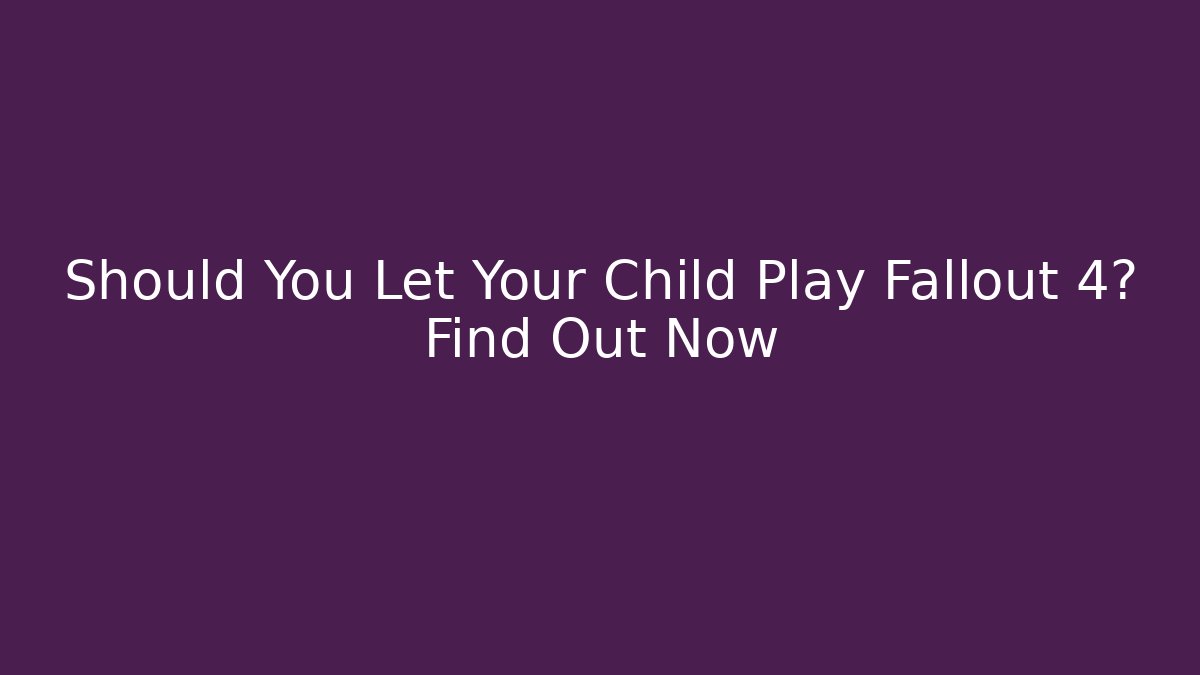 Should You Let Your Child Play Fallout 4? Find Out Now