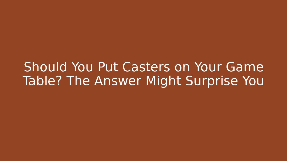 Should You Put Casters on Your Game Table? The Answer Might Surprise You