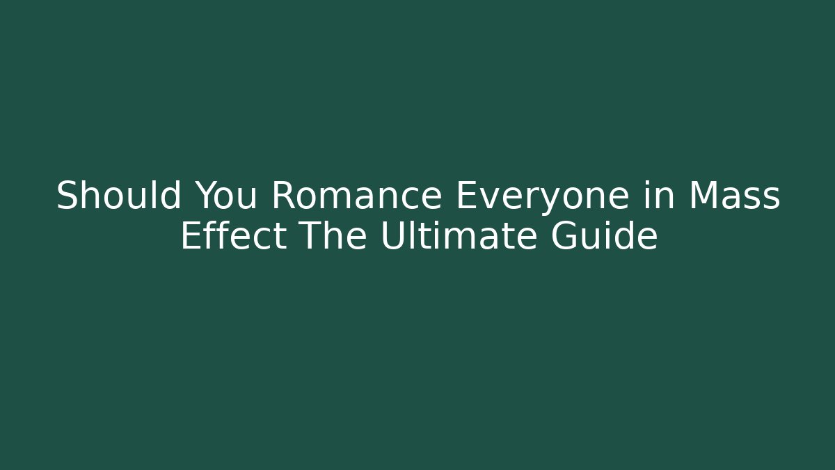 Should You Romance Everyone in Mass Effect The Ultimate Guide - Create More Assets