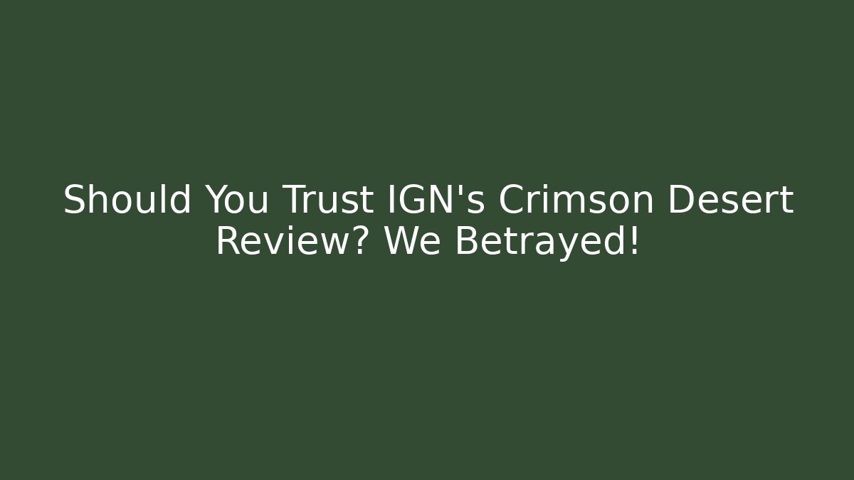 Should You Trust IGN’s Crimson Desert Review? We Betrayed!