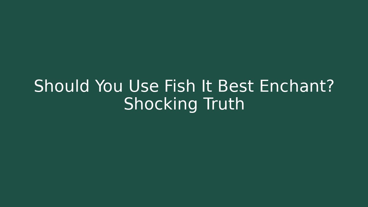 Should You Use Fish It Best Enchant? Shocking Truth