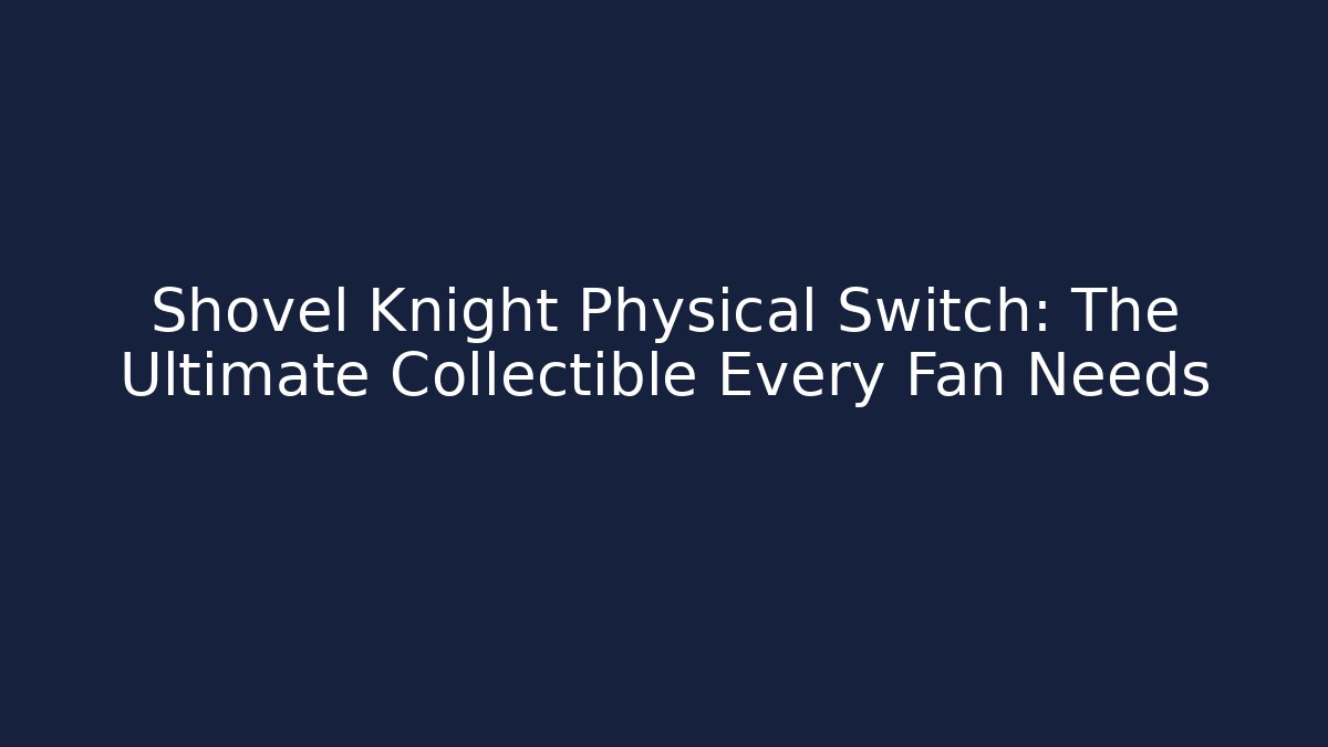 Shovel Knight Physical Switch: The Ultimate Collectible Every Fan Needs