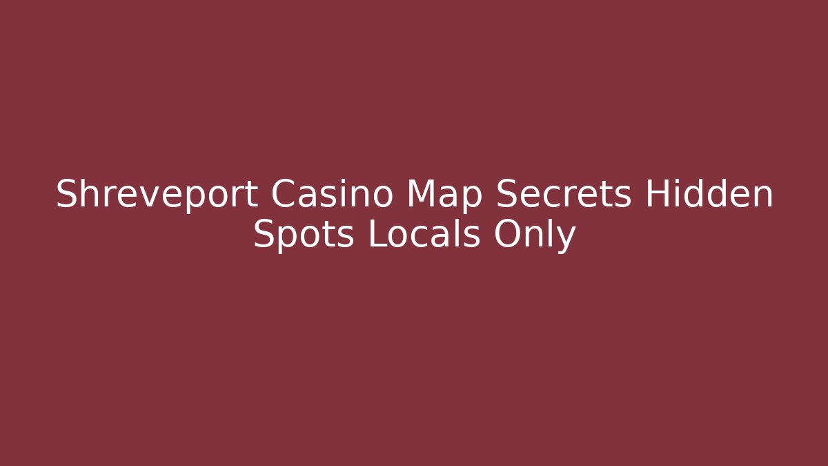 Shreveport Casino Map Secrets Hidden Spots Locals Only