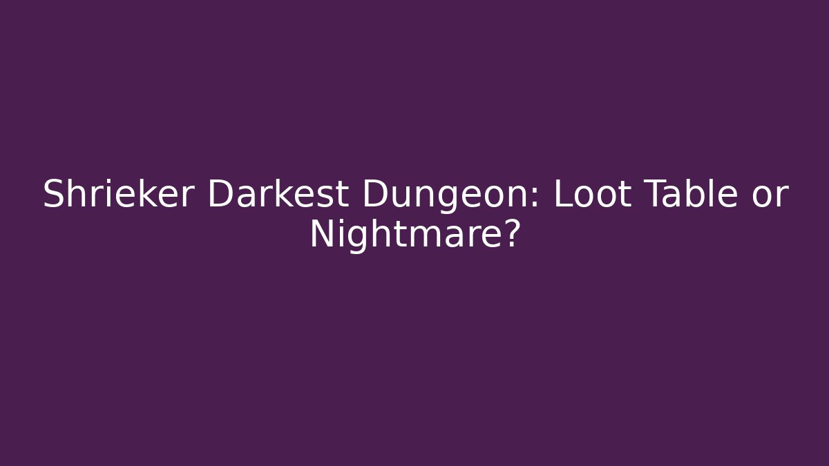 Shrieker Darkest Dungeon: Loot Table or Nightmare?