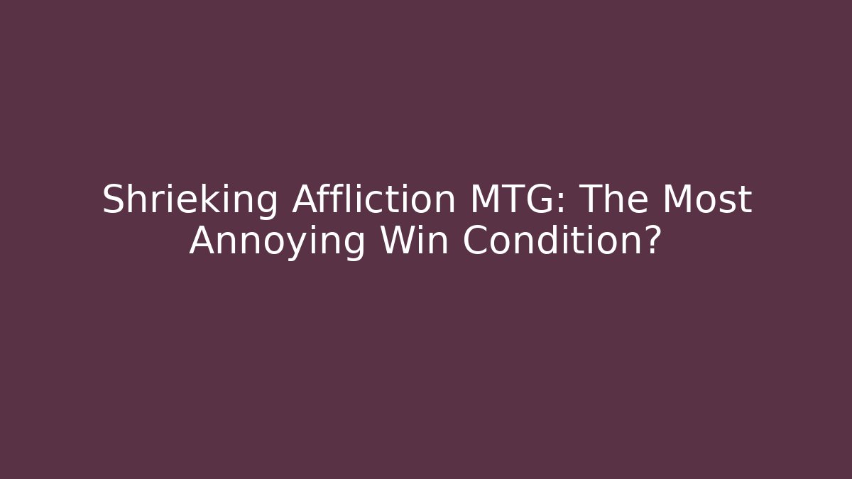 Shrieking Affliction MTG: The Most Annoying Win Condition? - Create More Assets
