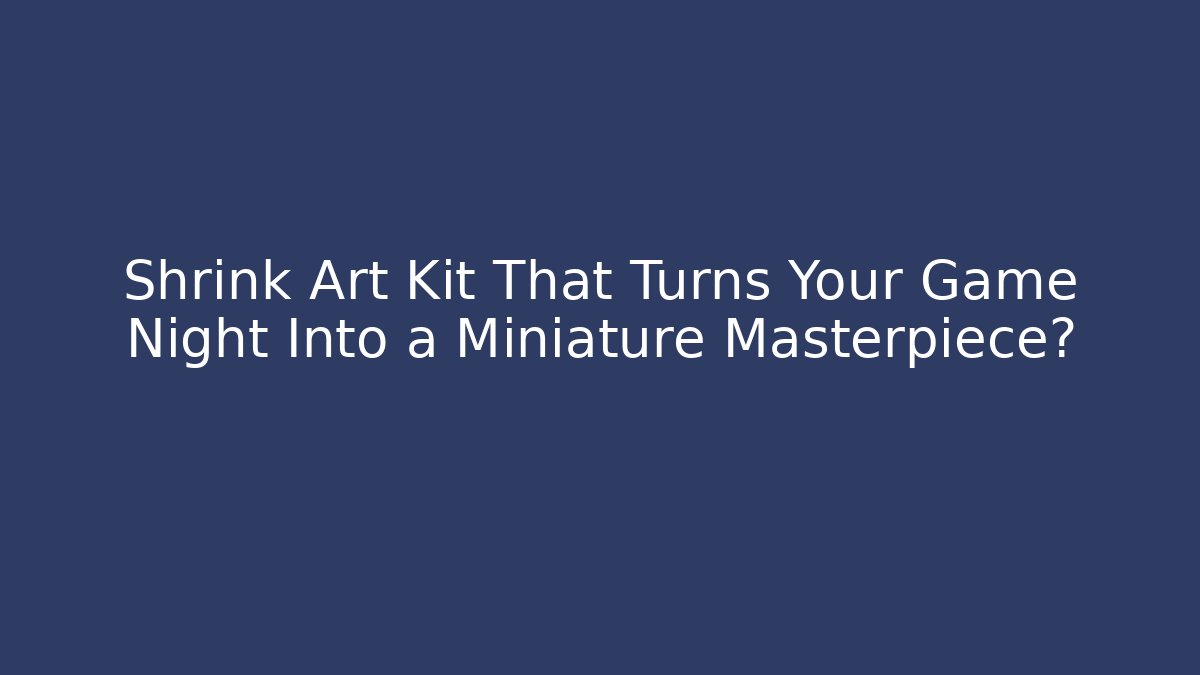 Shrink Art Kit That Turns Your Game Night Into a Miniature Masterpiece?