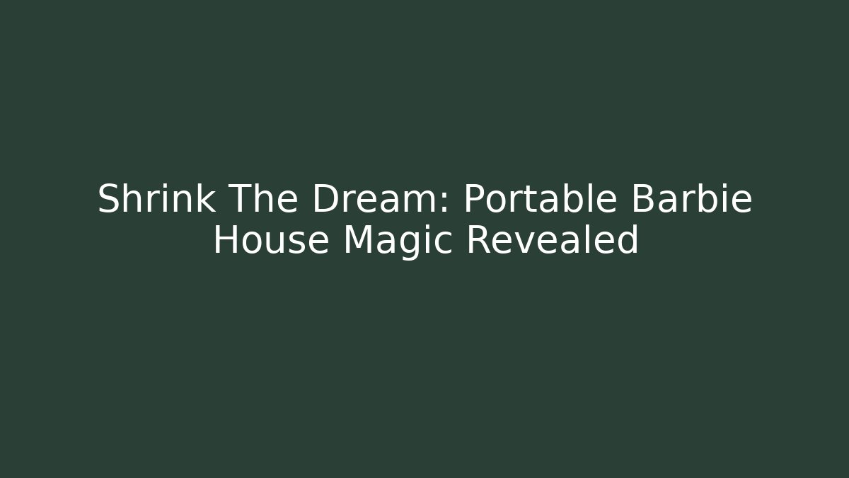 Shrink The Dream: Portable Barbie House Magic Revealed
