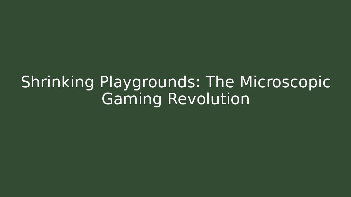 Shrinking Playgrounds: The Microscopic Gaming Revolution - Create More Assets
