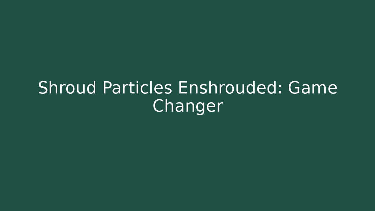Shroud Particles Enshrouded: Game Changer - Create More Assets