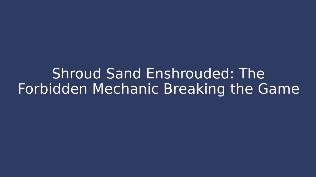 Shroud Sand Enshrouded: The Forbidden Mechanic Breaking the Game