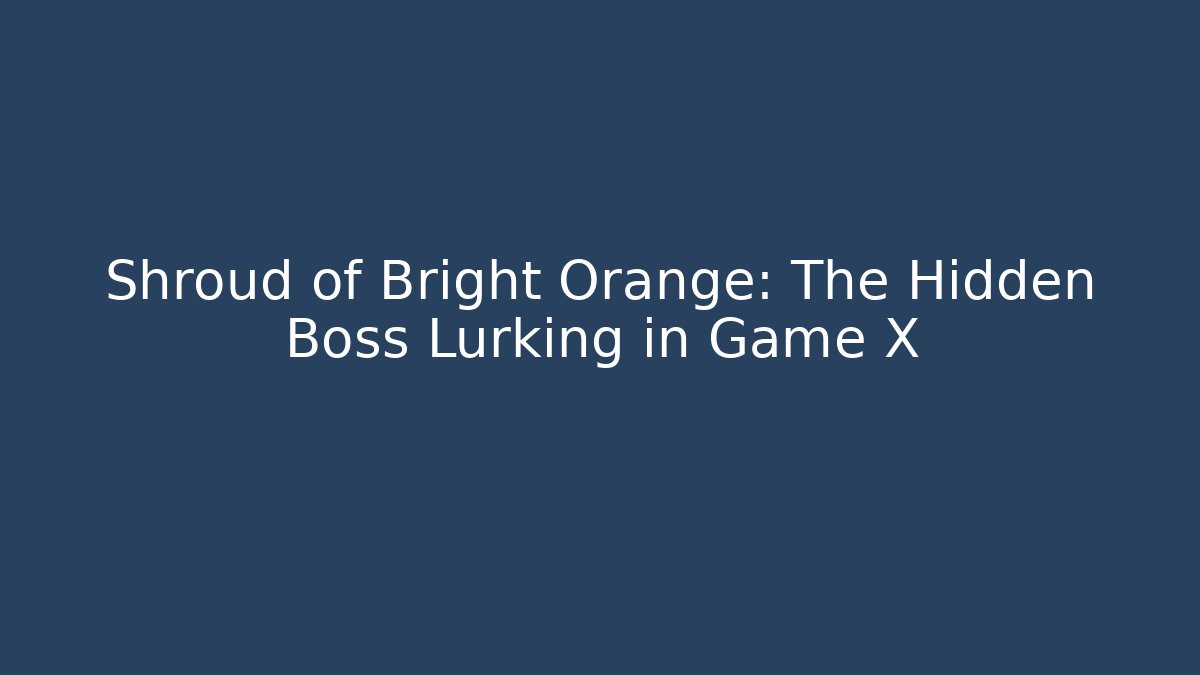 Shroud of Bright Orange: The Hidden Boss Lurking in Game X