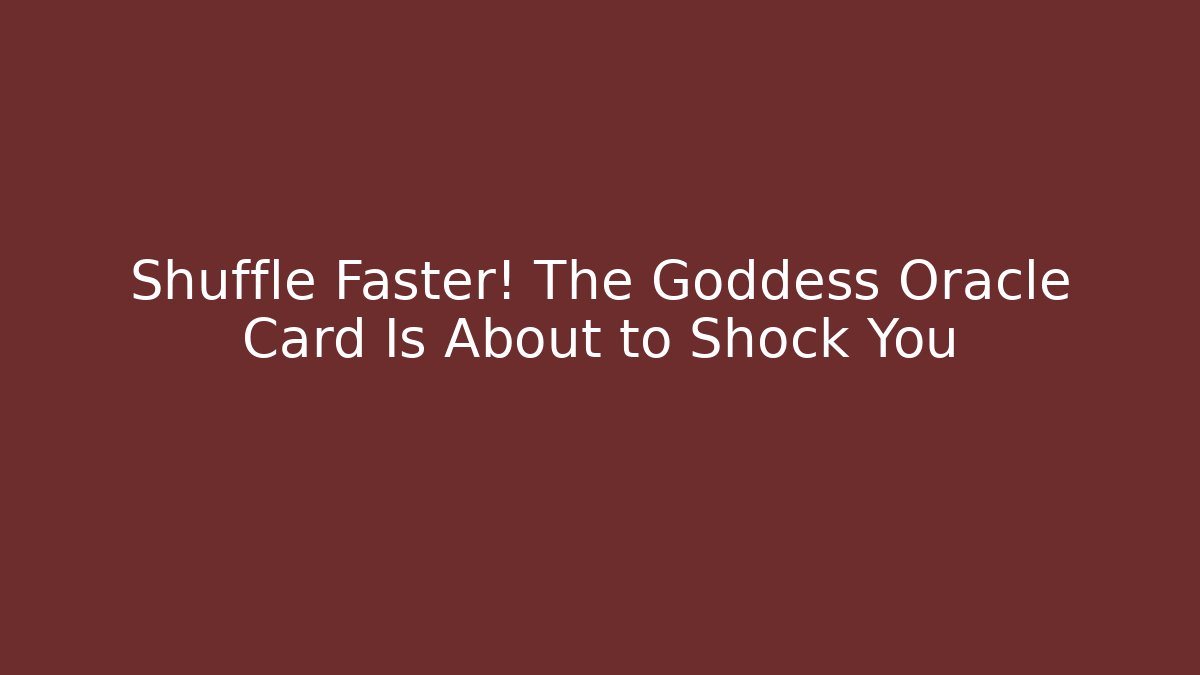 Shuffle Faster! The Goddess Oracle Card Is About to Shock You