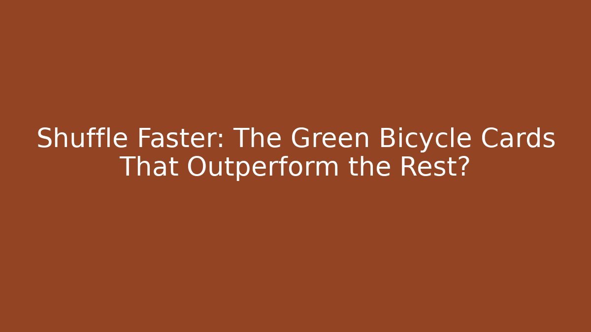 Shuffle Faster: The Green Bicycle Cards That Outperform the Rest?