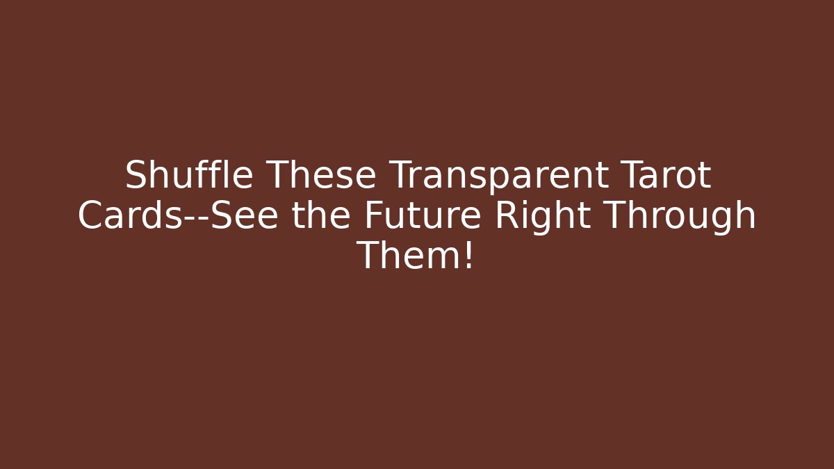 Shuffle These Transparent Tarot Cards—See the Future Right Through Them!