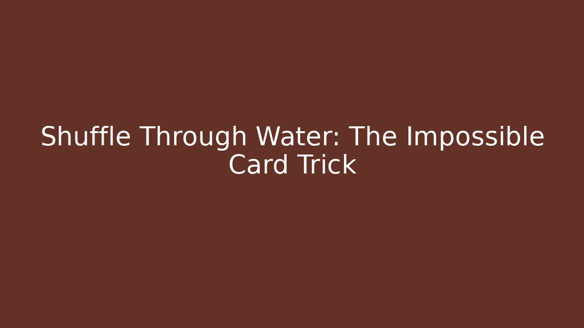 Shuffle Through Water: The Impossible Card Trick