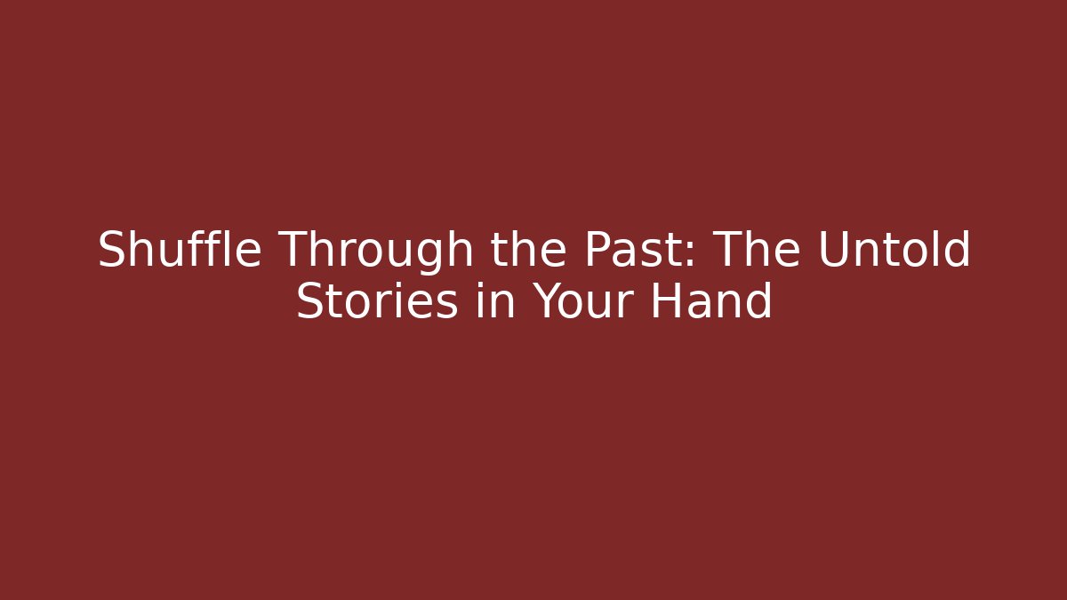 Shuffle Through the Past: The Untold Stories in Your Hand