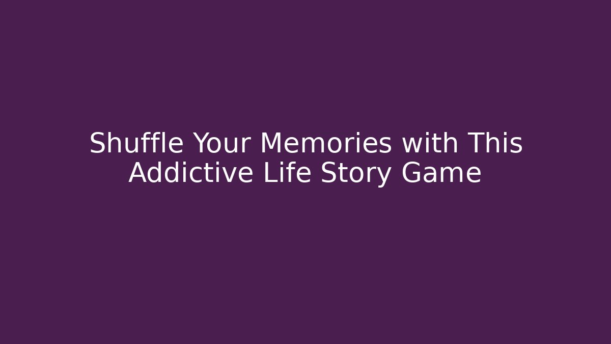 Shuffle Your Memories with This Addictive Life Story Game