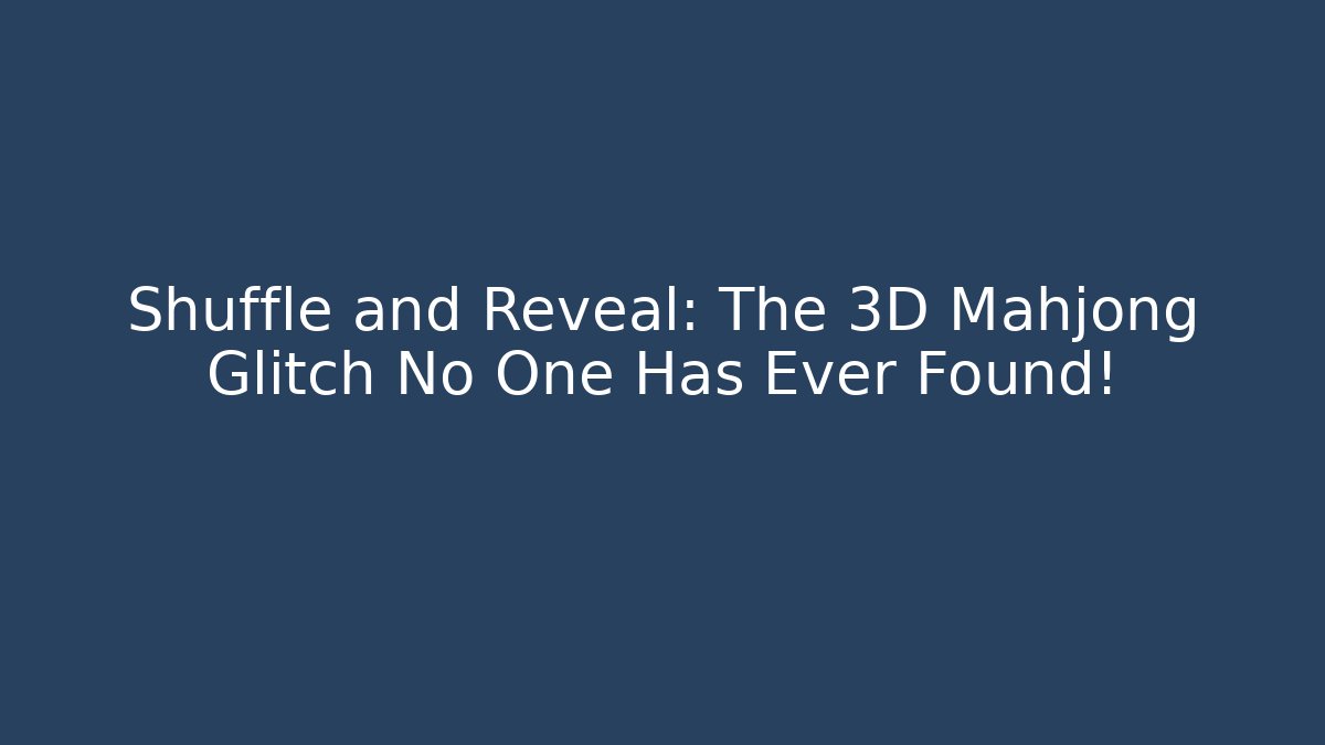 Shuffle and Reveal: The 3D Mahjong Glitch No One Has Ever Found!