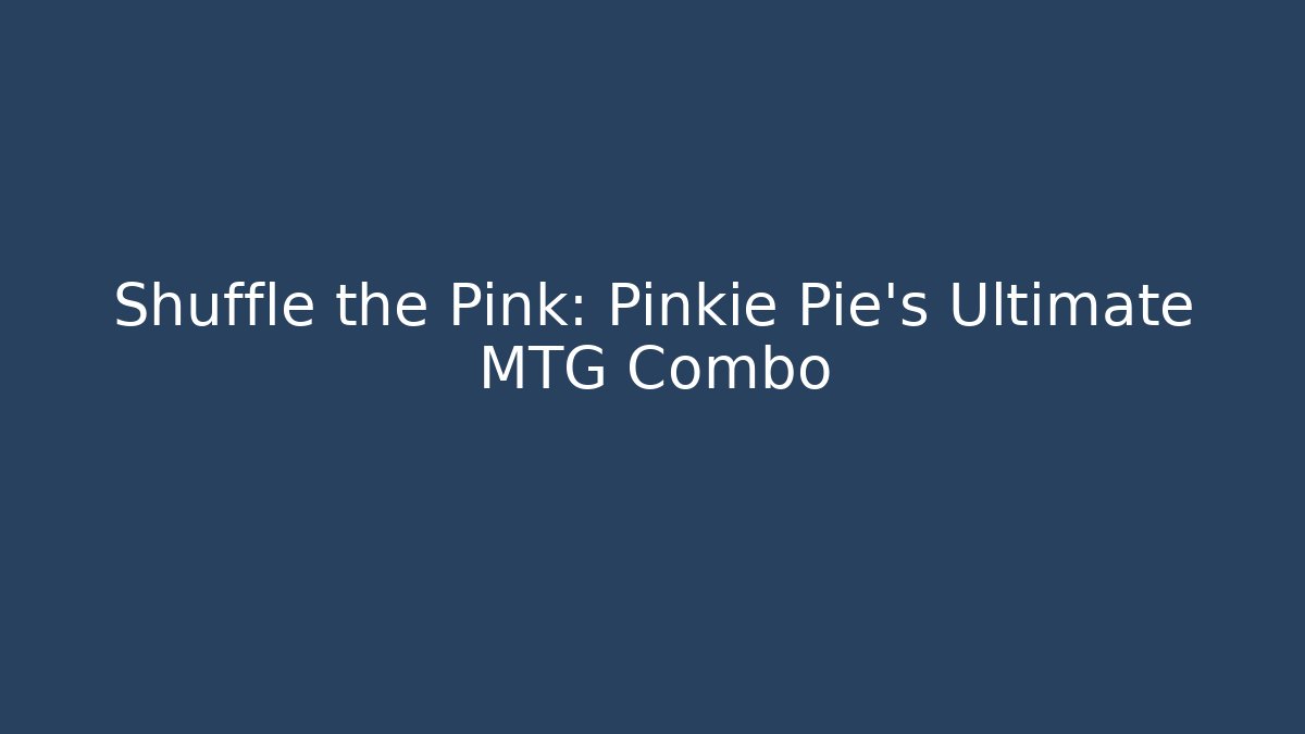 Shuffle the Pink: Pinkie Pie's Ultimate MTG Combo