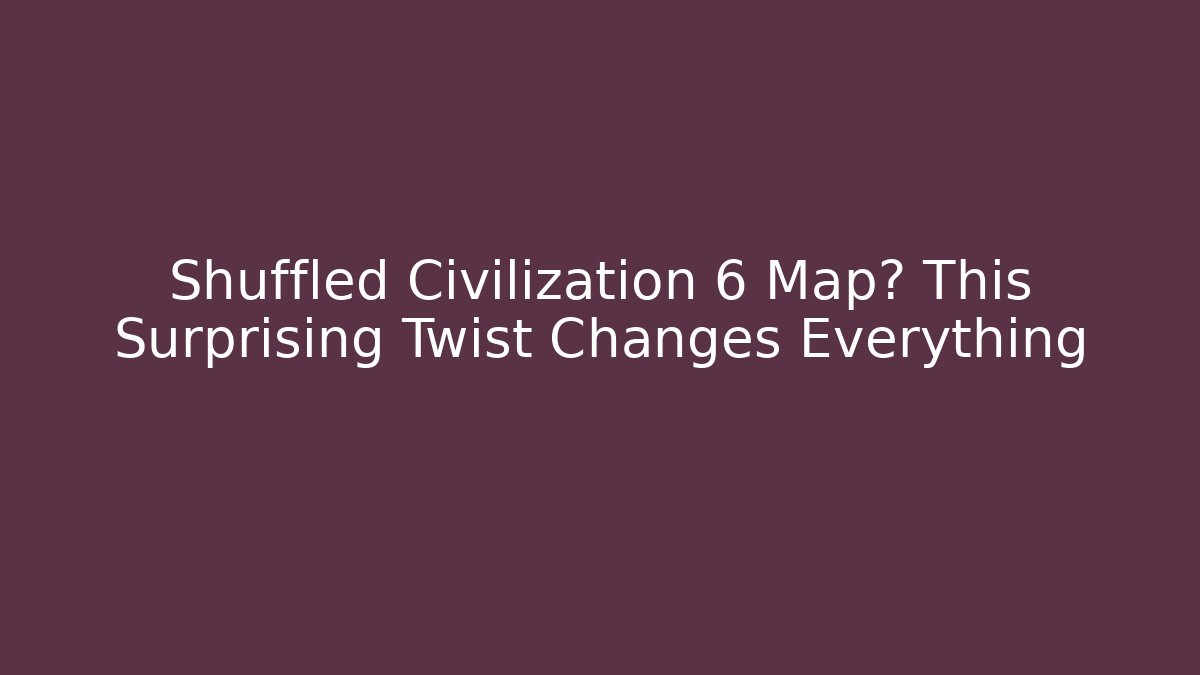 Shuffled Civilization 6 Map? This Surprising Twist Changes Everything - Create More Assets