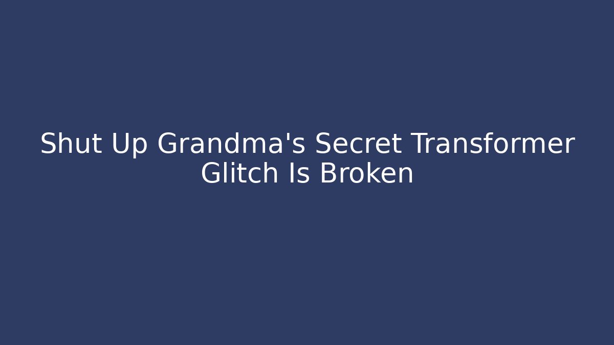 Shut Up Grandma's Secret Transformer Glitch Is Broken