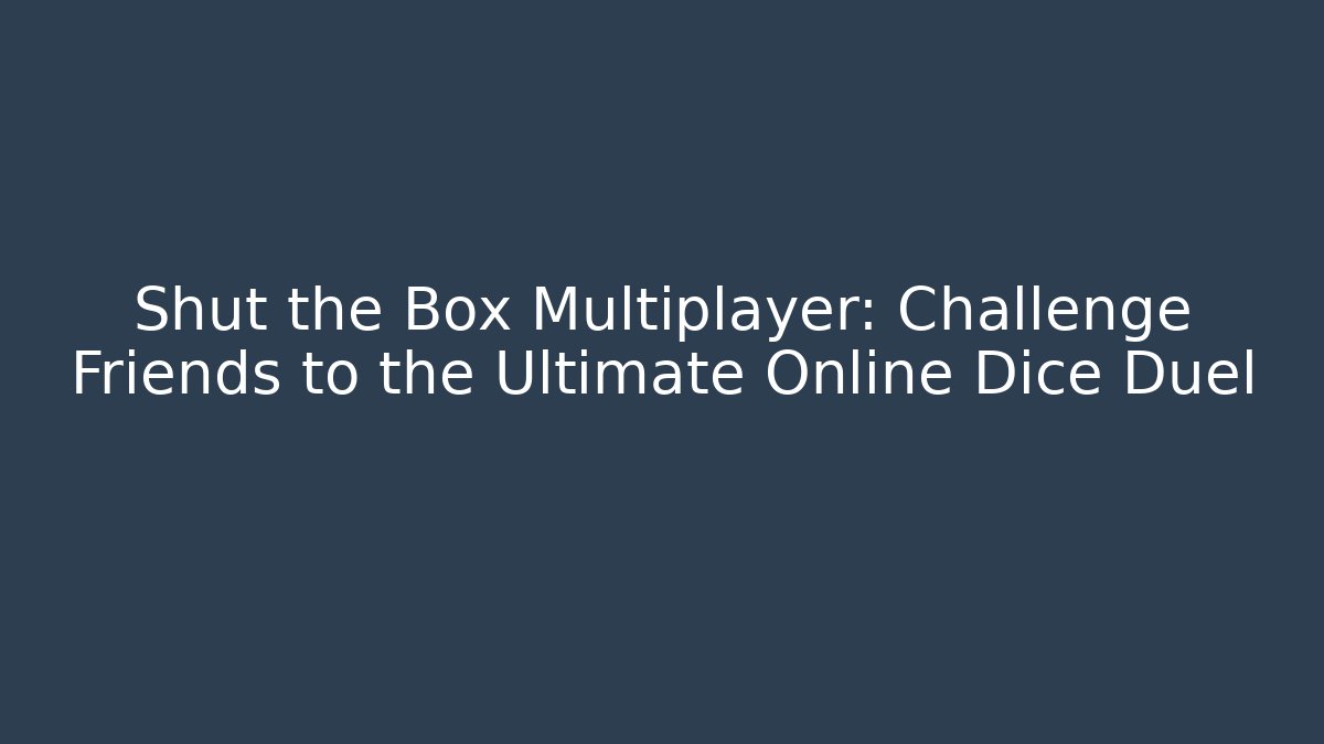 Shut the Box Multiplayer: Challenge Friends to the Ultimate Online Dice Duel