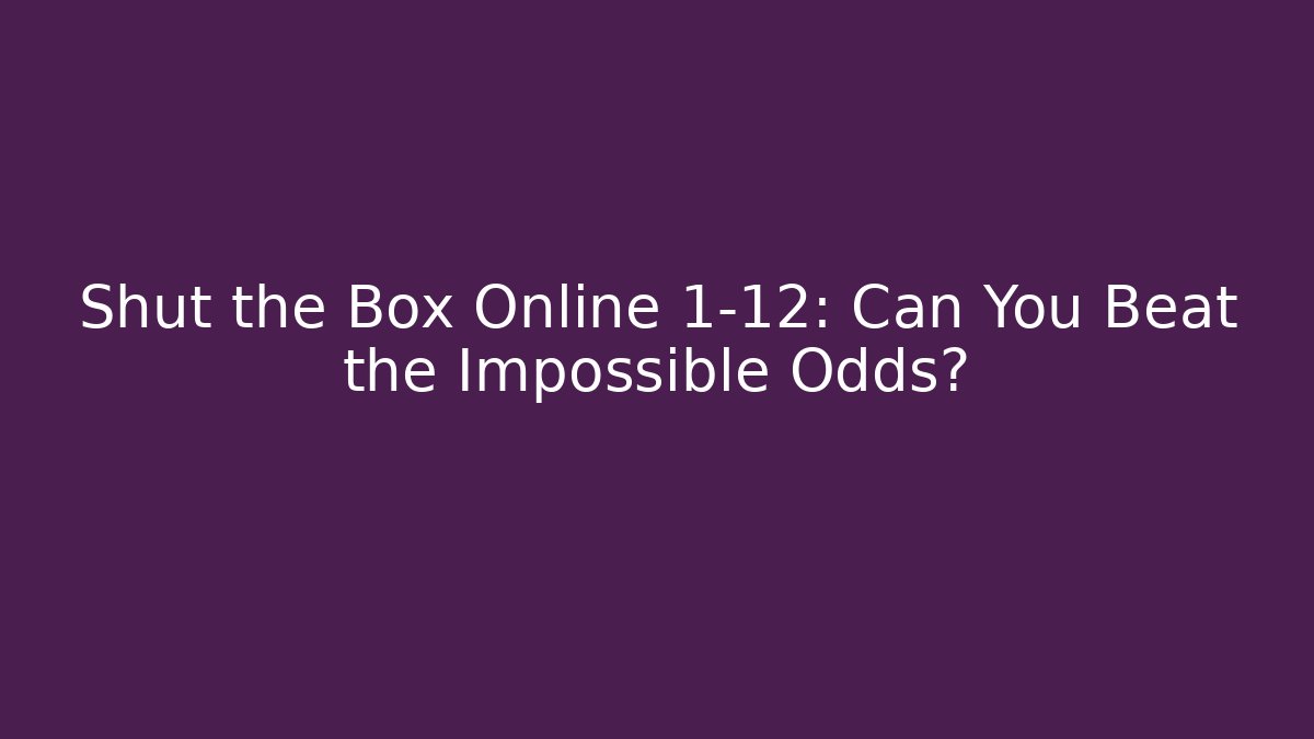 Shut the Box Online 1-12: Can You Beat the Impossible Odds?