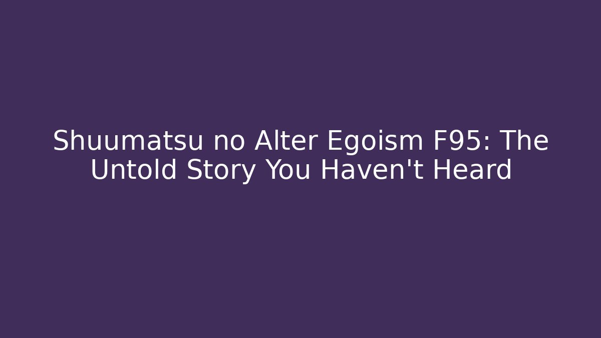 Shuumatsu no Alter Egoism F95: The Untold Story You Haven't Heard