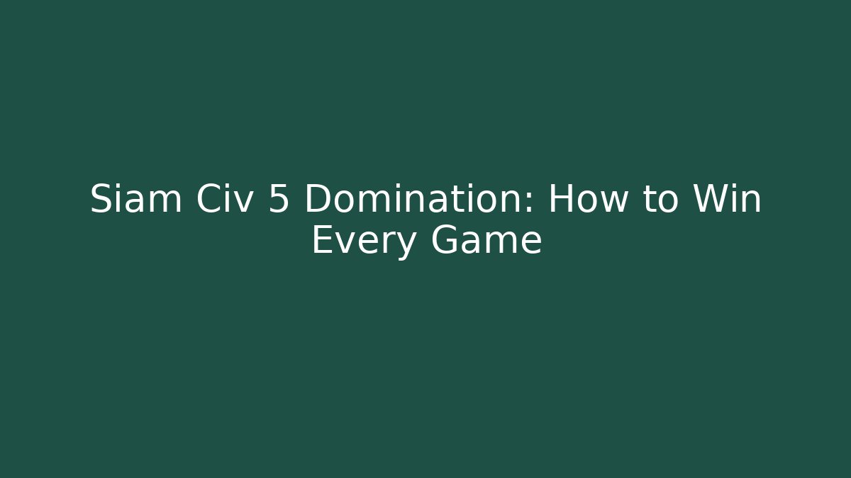 Siam Civ 5 Domination: How to Win Every Game - Create More Assets