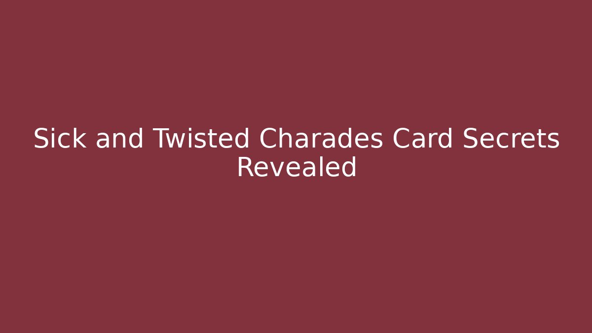 Sick and Twisted Charades Card Secrets Revealed