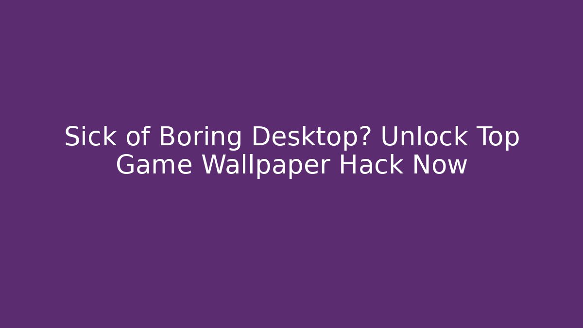 Sick of Boring Desktop? Unlock Top Game Wallpaper Hack Now