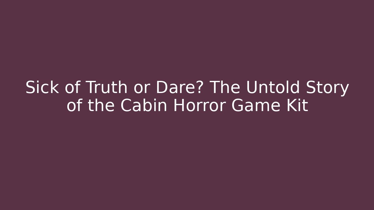 Sick of Truth or Dare? The Untold Story of the Cabin Horror Game Kit