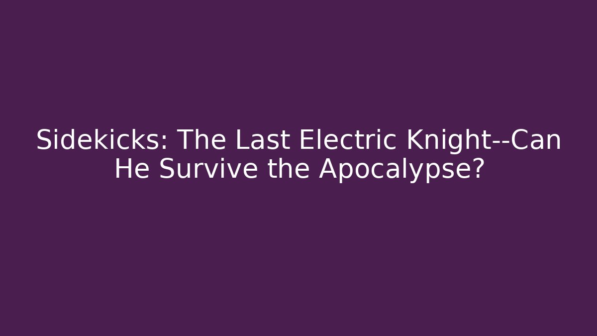 Sidekicks: The Last Electric Knight—Can He Survive the Apocalypse?