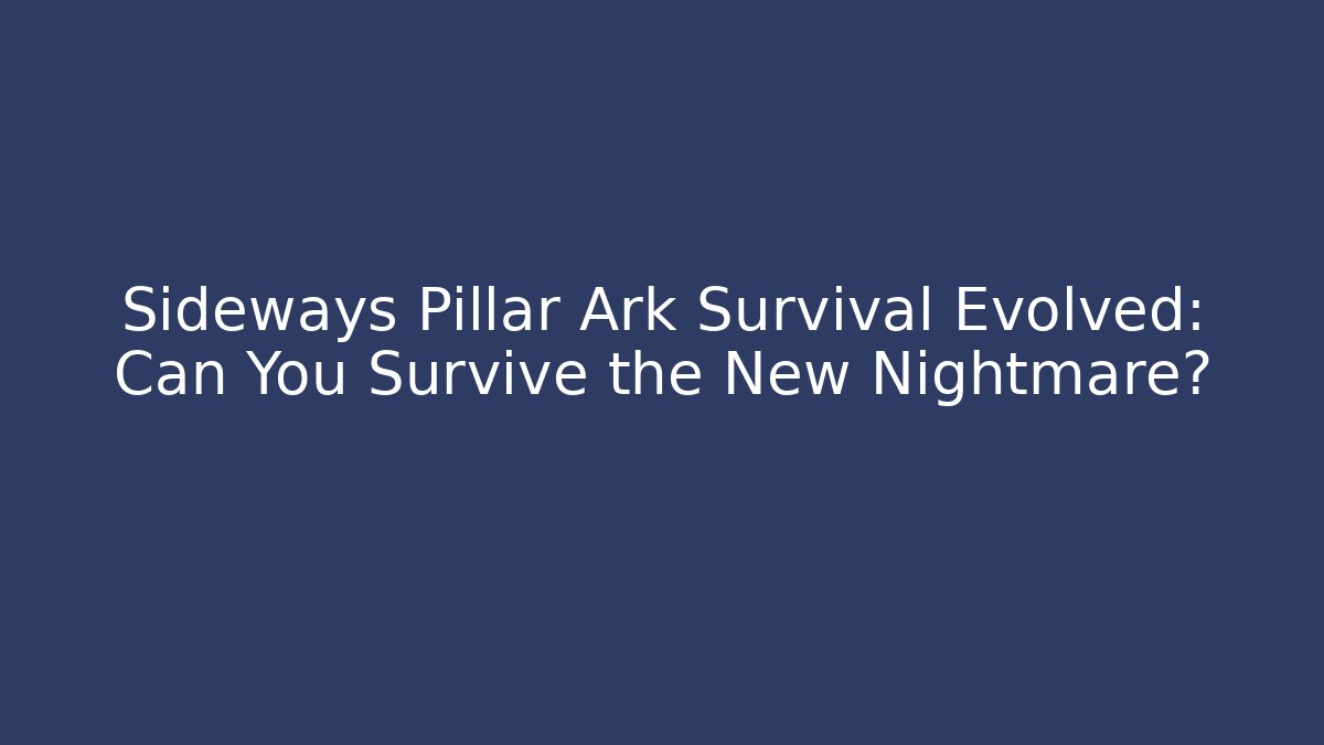 Sideways Pillar Ark Survival Evolved: Can You Survive the New Nightmare?