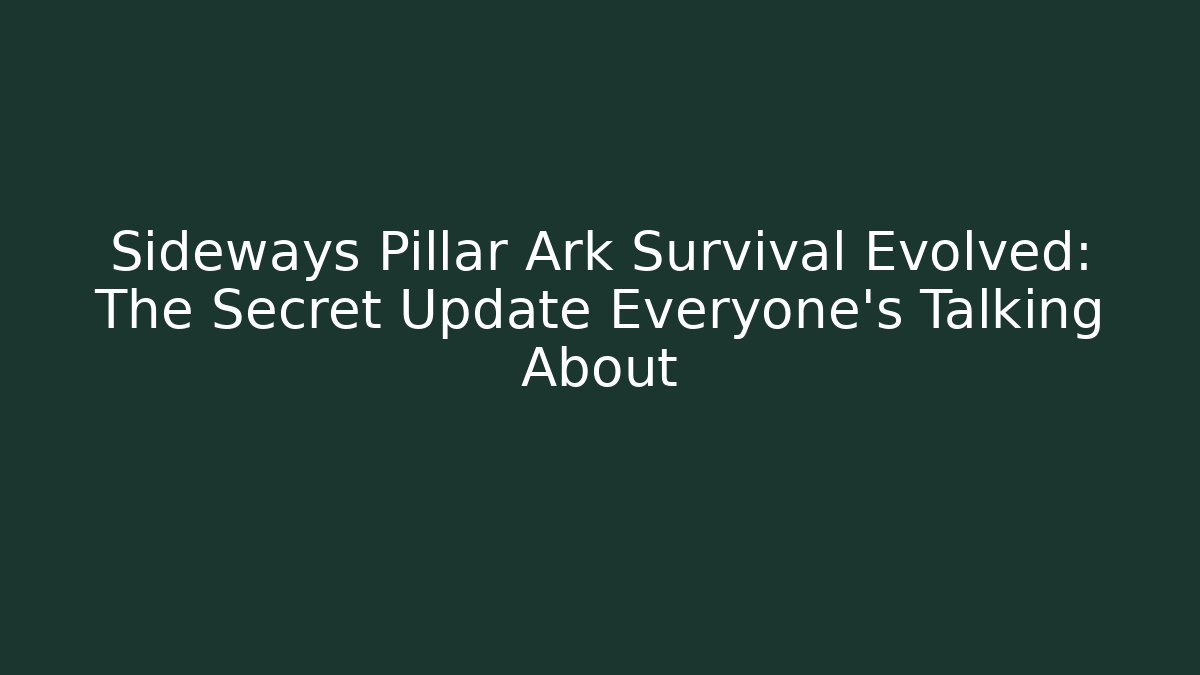 Sideways Pillar Ark Survival Evolved: The Secret Update Everyone’s Talking About