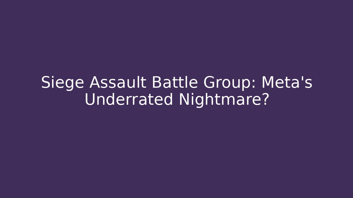 Siege Assault Battle Group: Meta's Underrated Nightmare?