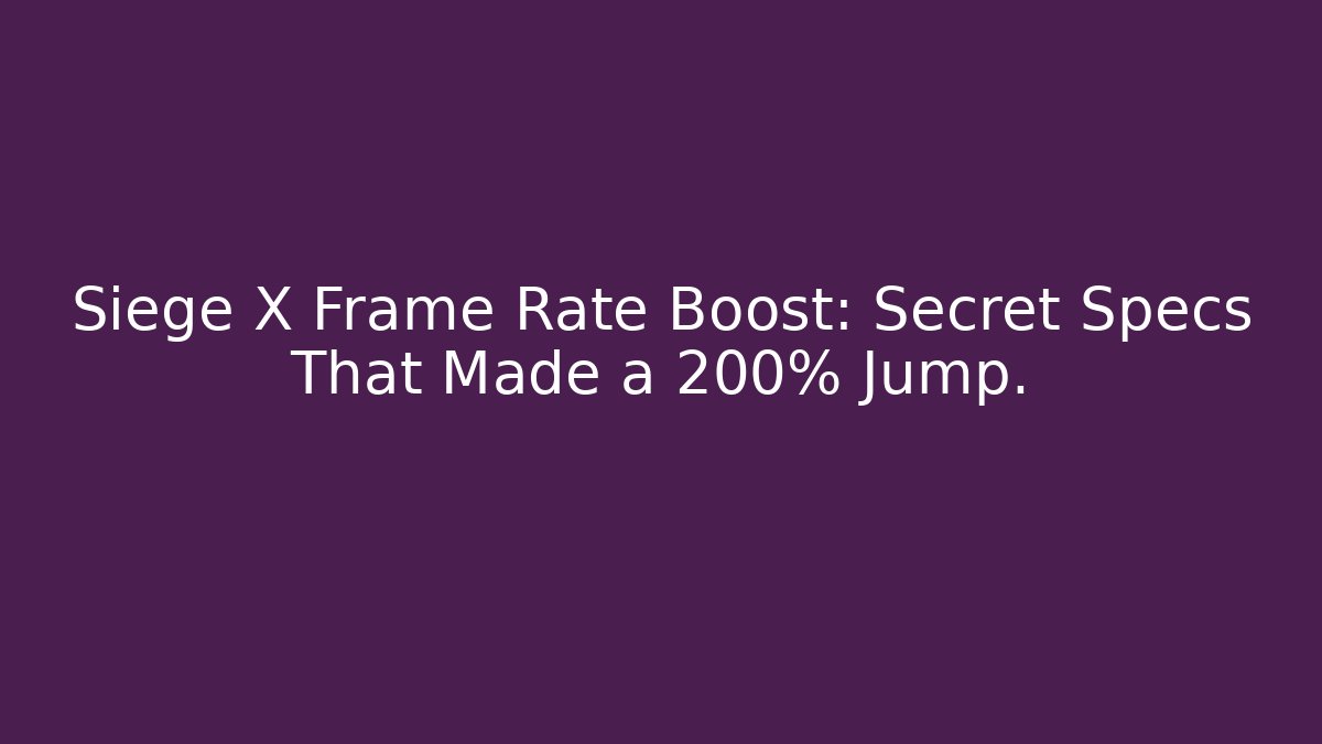 Siege X Frame Rate Boost: Secret Specs That Made a 200% Jump.