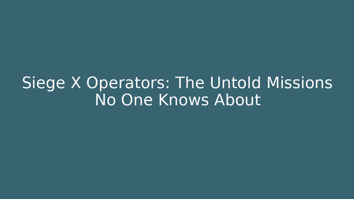 Siege X Operators: The Untold Missions No One Knows About