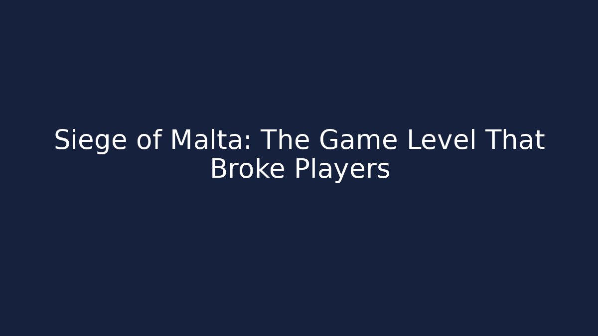 Siege of Malta: The Game Level That Broke Players
