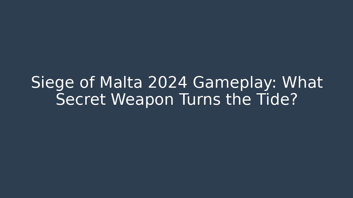 Siege of Malta 2024 Gameplay: What Secret Weapon Turns the Tide?