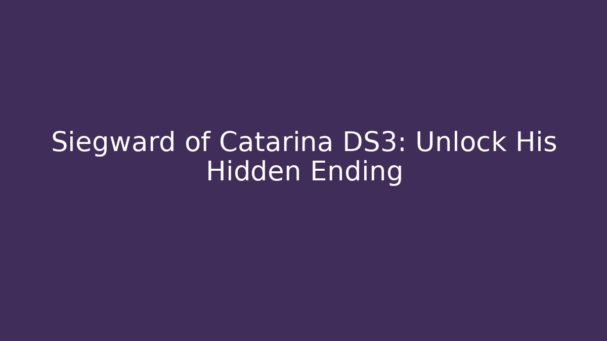 Siegward of Catarina DS3: Unlock His Hidden Ending