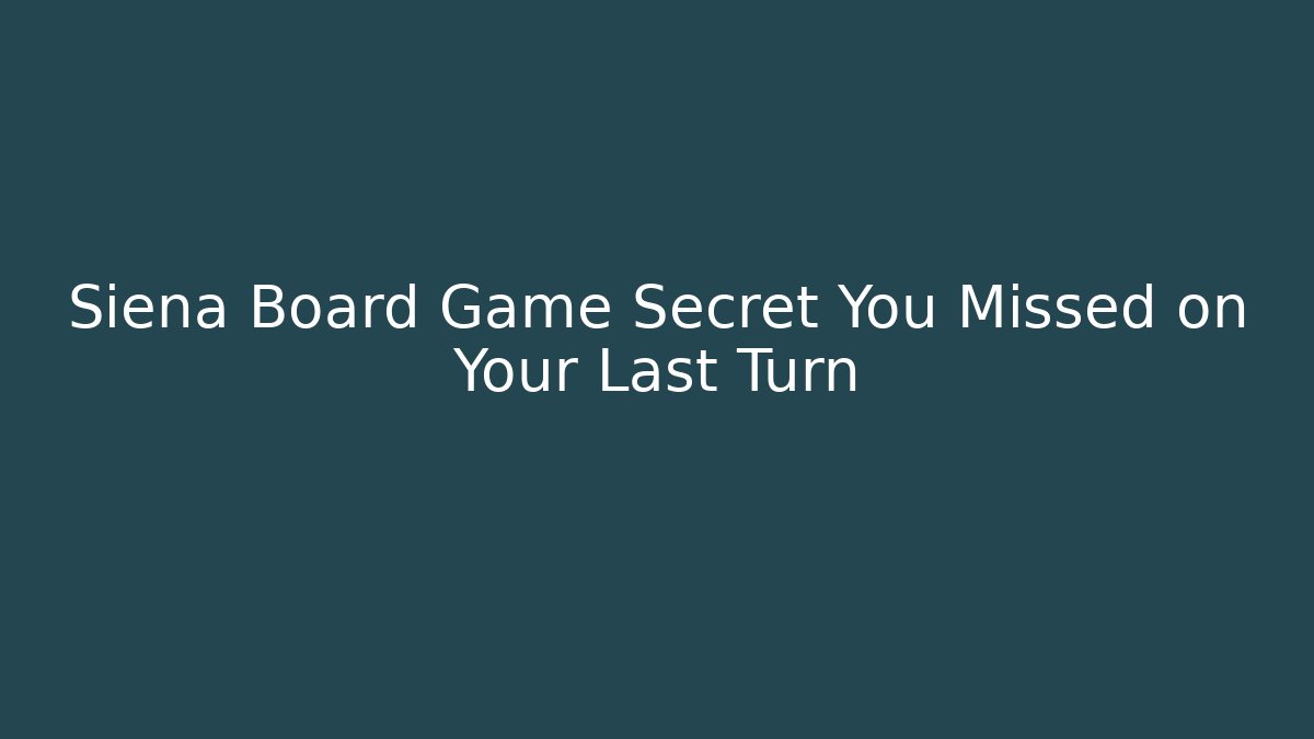 Siena Board Game Secret You Missed on Your Last Turn