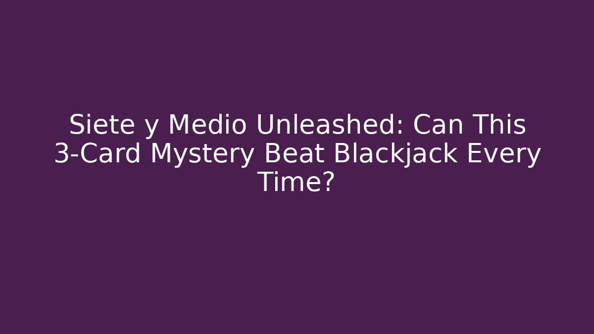 Siete y Medio Unleashed: Can This 3-Card Mystery Beat Blackjack Every Time?