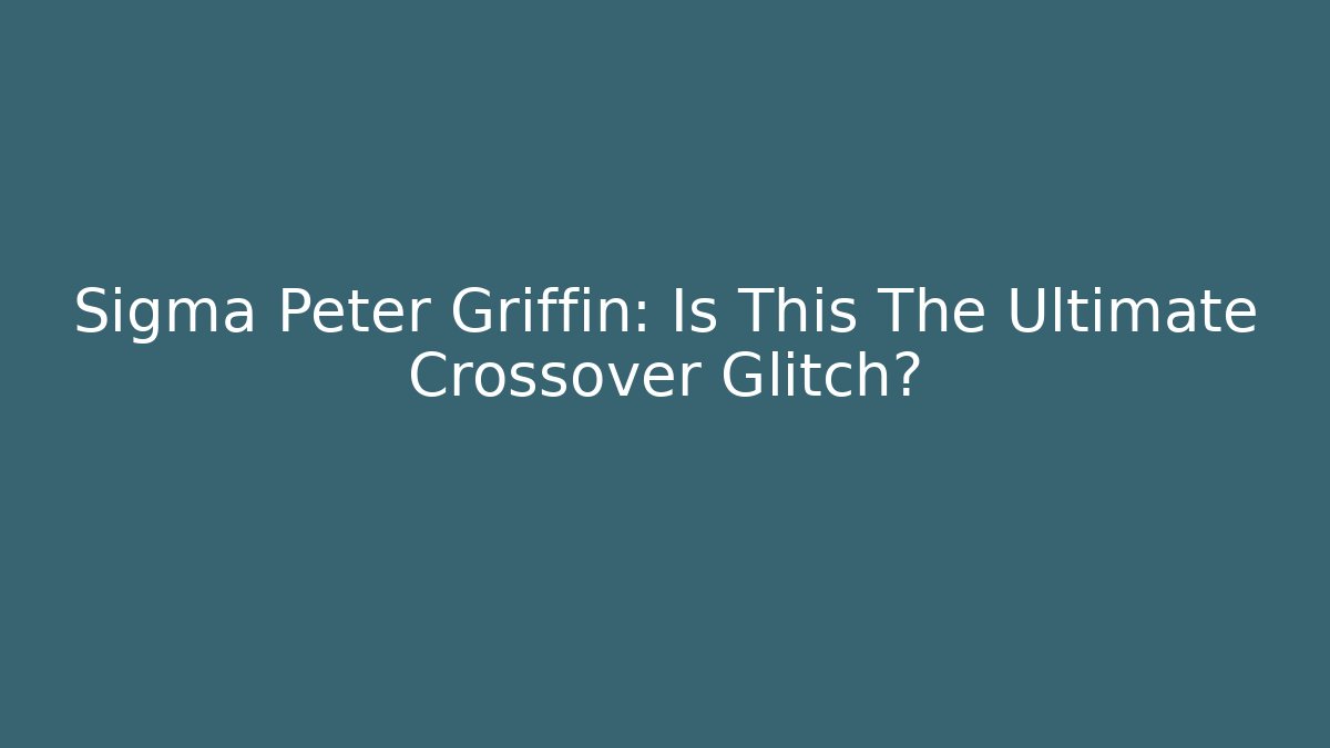 Sigma Peter Griffin: Is This The Ultimate Crossover Glitch?